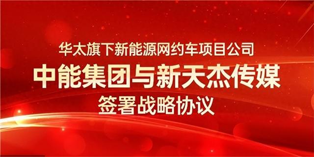 华太旗下新能源网约车项目公司中能集团与新天杰传媒签署战略协议